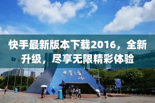 快手最新版本下載2016，全新升級，盡享無限精彩體驗