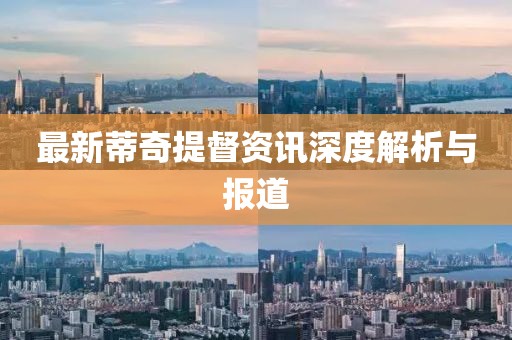 最新蒂奇提督資訊深度解析與報道
