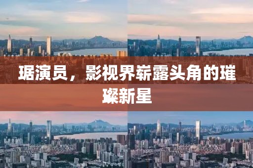 琚演員，影視界嶄露頭角的璀璨新星