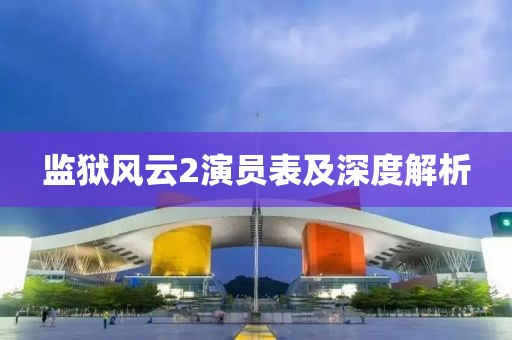 監(jiān)獄風(fēng)云2演員表及深度解析