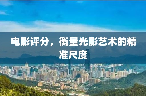電影評分，衡量光影藝術(shù)的精準(zhǔn)尺度