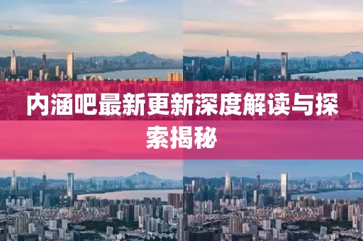 內(nèi)涵吧最新更新深度解讀與探索揭秘