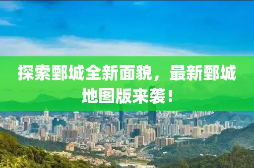 探索鄄城全新面貌，最新鄄城地圖版來(lái)襲！