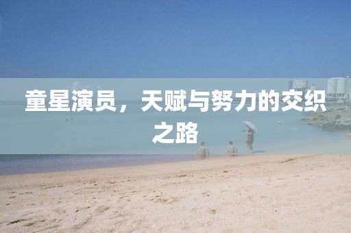 童星演員，天賦與努力的交織之路