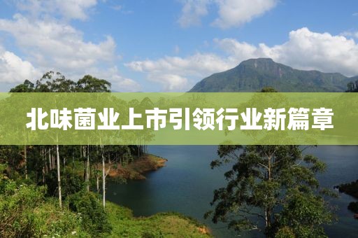 北味菌業(yè)上市引領行業(yè)新篇章