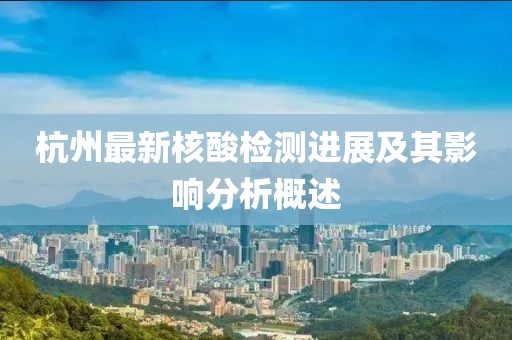 杭州最新核酸檢測(cè)進(jìn)展及其影響分析概述