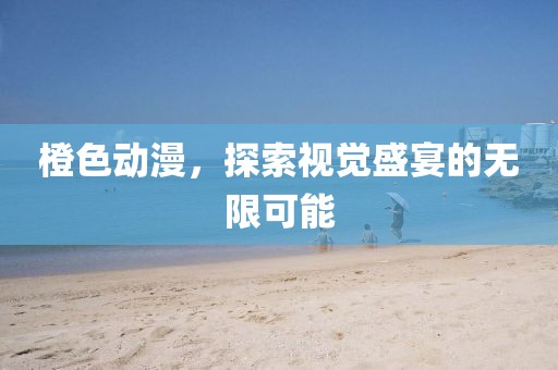 橙色動(dòng)漫，探索視覺盛宴的無限可能