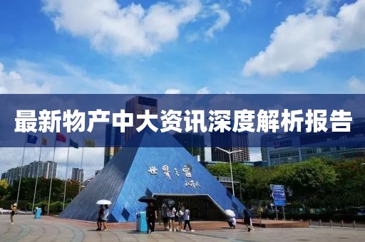 最新物產(chǎn)中大資訊深度解析報告