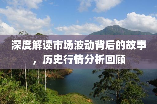 深度解讀市場波動背后的故事，歷史行情分析回顧