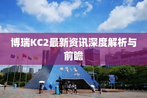 博瑞KC2最新資訊深度解析與前瞻