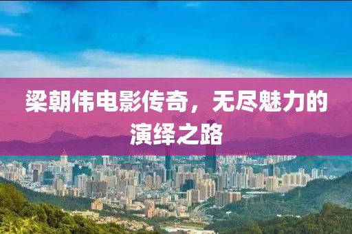 梁朝偉電影傳奇，無盡魅力的演繹之路