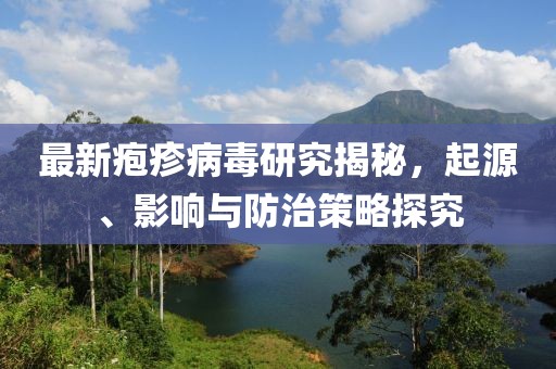 最新皰疹病毒研究揭秘，起源、影響與防治策略探究