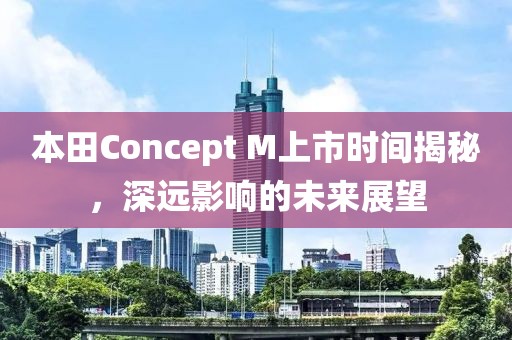本田Concept M上市時(shí)間揭秘，深遠(yuǎn)影響的未來展望