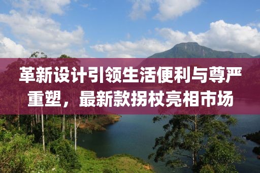 革新設計引領生活便利與尊嚴重塑，最新款拐杖亮相市場