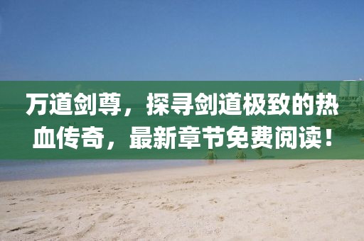 萬(wàn)道劍尊，探尋劍道極致的熱血傳奇，最新章節(jié)免費(fèi)閱讀！