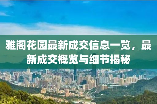 雅閣花園最新成交信息一覽，最新成交概覽與細節(jié)揭秘