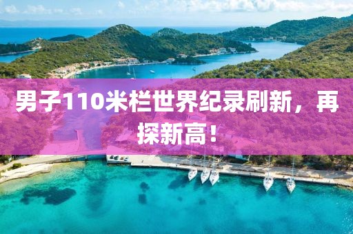 男子110米欄世界紀(jì)錄刷新，再探新高！