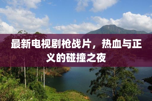 最新電視劇槍戰(zhàn)片，熱血與正義的碰撞之夜
