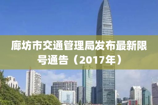廊坊市交通管理局發(fā)布最新限號通告（2017年）