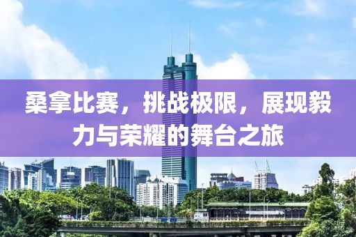 桑拿比賽，挑戰(zhàn)極限，展現(xiàn)毅力與榮耀的舞臺(tái)之旅