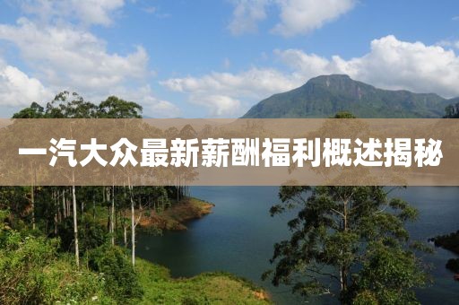 一汽大眾最新薪酬福利概述揭秘