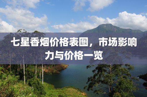 七星香煙價(jià)格表圖，市場(chǎng)影響力與價(jià)格一覽