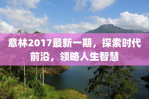 意林2017最新一期，探索時(shí)代前沿，領(lǐng)略人生智慧