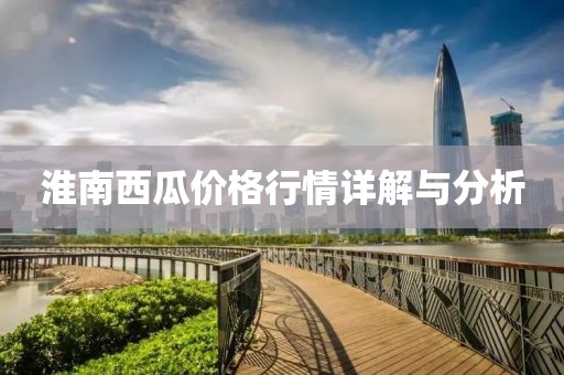淮南西瓜價(jià)格行情詳解與分析