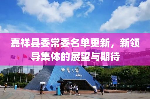 嘉祥縣委常委名單更新，新領導集體的展望與期待
