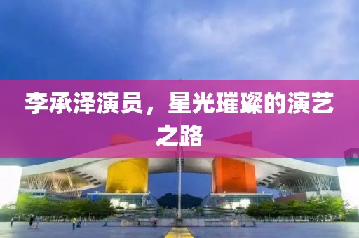 李承澤演員，星光璀璨的演藝之路