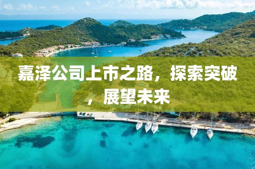 嘉澤公司上市之路，探索突破，展望未來(lái)
