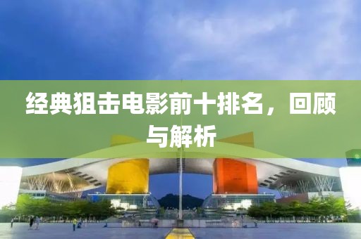 經(jīng)典狙擊電影前十排名，回顧與解析