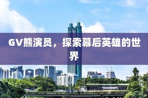 GV熊演員，探索幕后英雄的世界