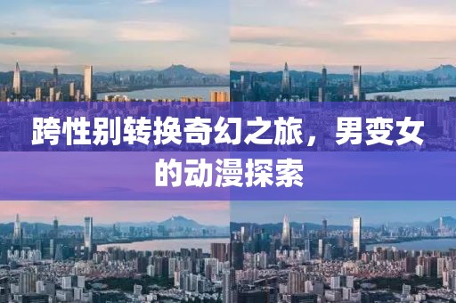 跨性別轉換奇幻之旅，男變女的動漫探索