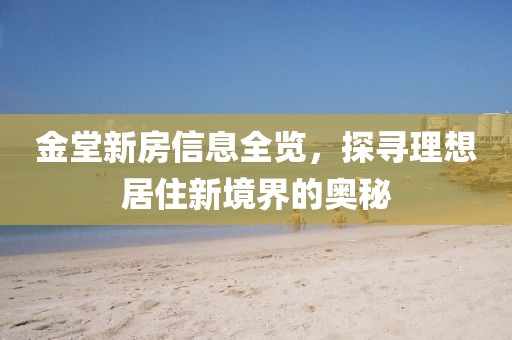金堂新房信息全覽，探尋理想居住新境界的奧秘