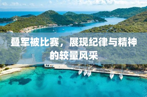 疊軍被比賽，展現(xiàn)紀(jì)律與精神的較量風(fēng)采