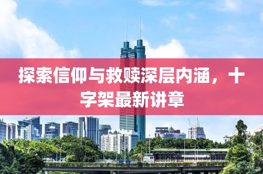 探索信仰與救贖深層內(nèi)涵，十字架最新講章