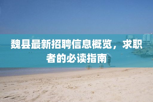 魏縣最新招聘信息概覽，求職者的必讀指南
