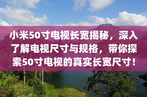 小米50寸電視長寬揭秘，深入了解電視尺寸與規(guī)格，帶你探索50寸電視的真實(shí)長寬尺寸！