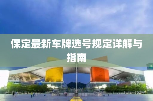 保定最新車牌選號規(guī)定詳解與指南