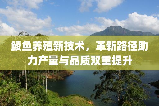 鯪魚(yú)養(yǎng)殖新技術(shù)，革新路徑助力產(chǎn)量與品質(zhì)雙重提升
