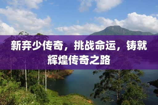 新棄少傳奇，挑戰(zhàn)命運，鑄就輝煌傳奇之路