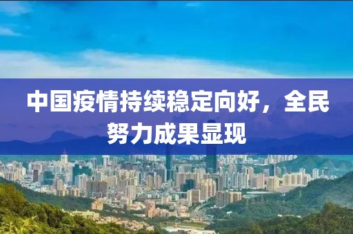 中國疫情持續(xù)穩(wěn)定向好，全民努力成果顯現(xiàn)
