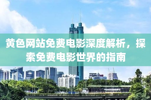 黃色網(wǎng)站免費電影深度解析，探索免費電影世界的指南