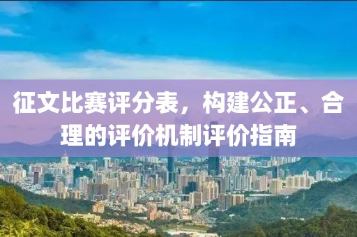 征文比賽評(píng)分表，構(gòu)建公正、合理的評(píng)價(jià)機(jī)制評(píng)價(jià)指南