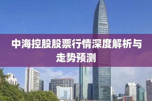 中海控股股票行情深度解析與走勢預(yù)測