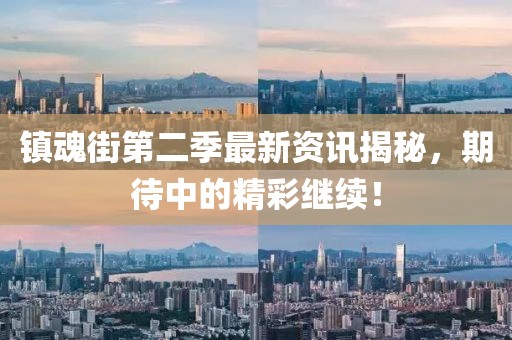 鎮(zhèn)魂街第二季最新資訊揭秘，期待中的精彩繼續(xù)！