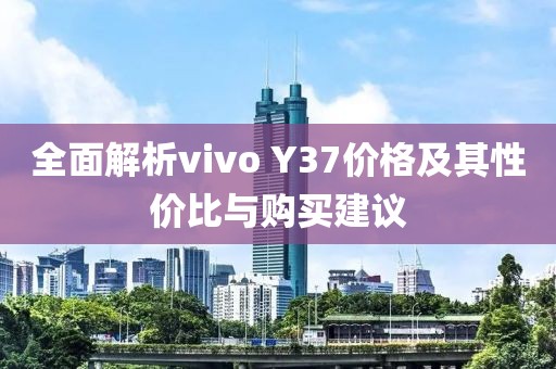 全面解析vivo Y37價格及其性價比與購買建議