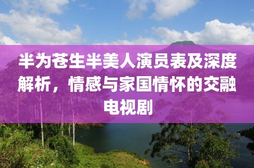 半為蒼生半美人演員表及深度解析，情感與家國情懷的交融電視劇
