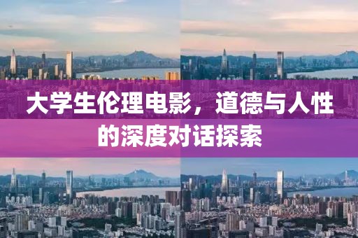 大學(xué)生倫理電影，道德與人性的深度對話探索